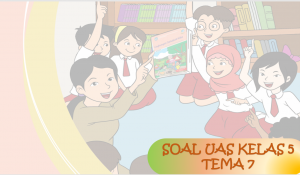 Soal UAS Kelas 5 Tema-7 PAT UKK dengan Kunci Jawabannya